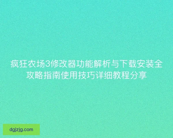 疯狂农场3修改器功能解析与下载安装全攻略指南使用技巧详细教程分享