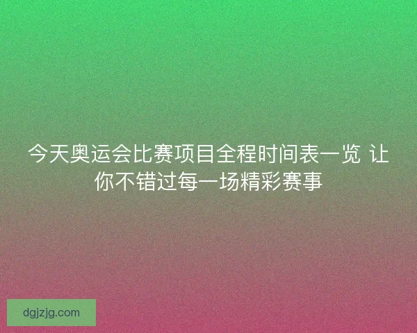 今天奥运会比赛项目全程时间表一览 让你不错过每一场精彩赛事