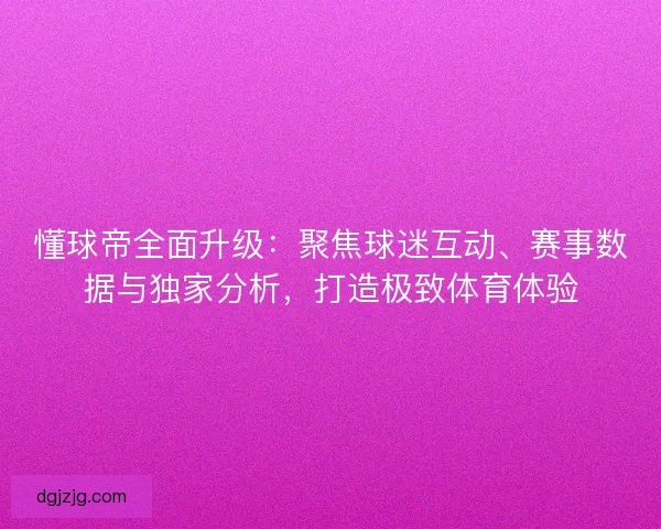 懂球帝全面升级：聚焦球迷互动、赛事数据与独家分析，打造极致体育体验