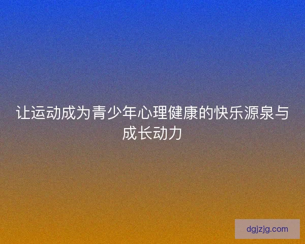 让运动成为青少年心理健康的快乐源泉与成长动力