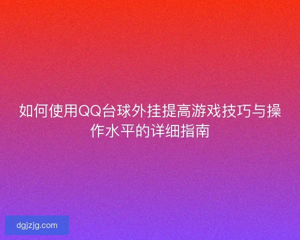 如何使用QQ台球外挂提高游戏技巧与操作水平的详细指南