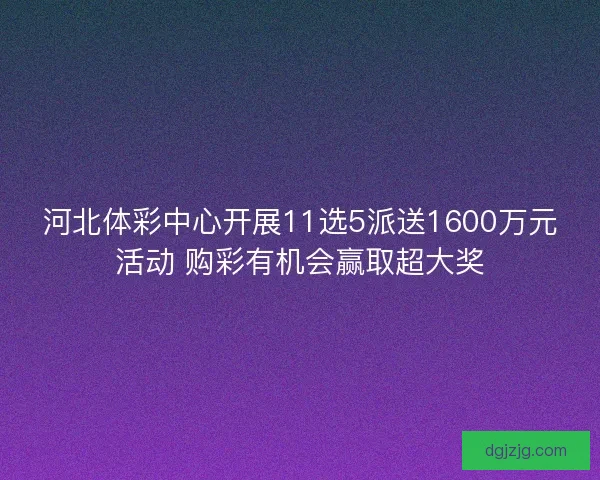河北体彩中心开展11选5派送1600万元活动 购彩有机会赢取超大奖 河北体彩中心开展11选5派送1600万元活动 购彩有机会赢取超大奖