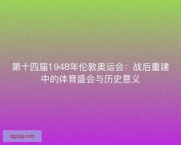 第十四届1948年伦敦奥运会：战后重建中的体育盛会与历史意义