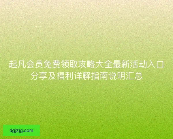 起凡会员免费领取攻略大全最新活动入口分享及福利详解指南说明汇总