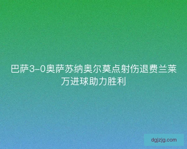 巴萨3-0奥萨苏纳奥尔莫点射伤退费兰莱万进球助力胜利